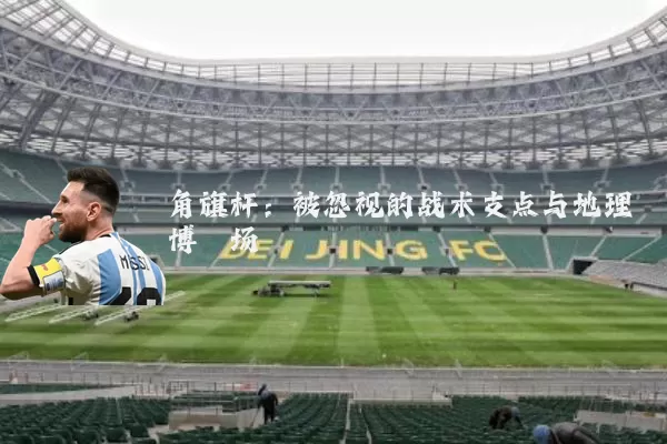 角旗杆：被忽视的战术支点与地理博弈场