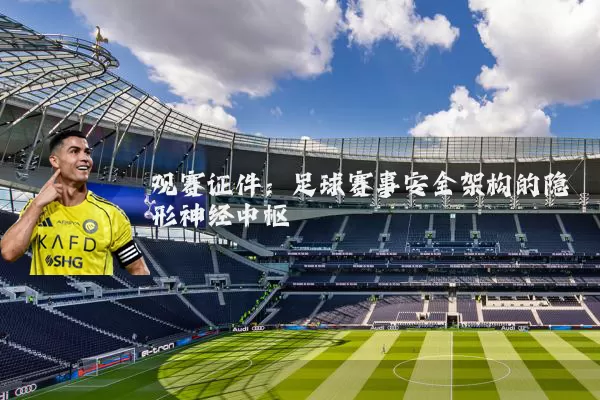 观赛证件：足球赛事安全架构的隐形神经中枢