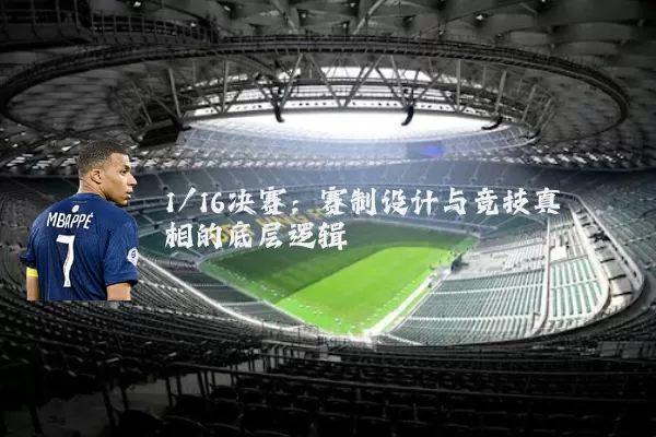1/16决赛：赛制设计与竞技真相的底层逻辑