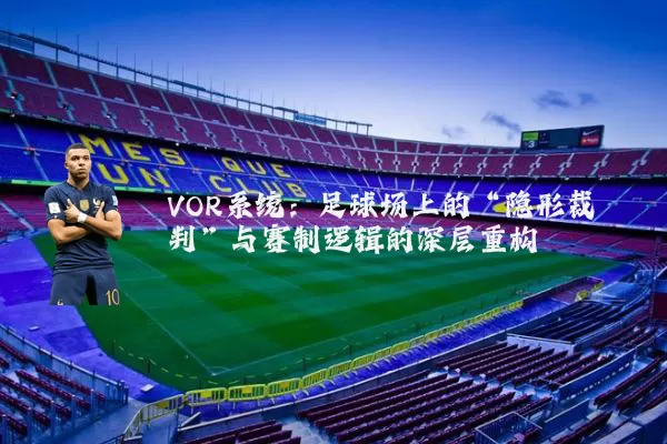 VOR系统:足球场上的“隐形裁判”与赛制逻辑的深层重构
