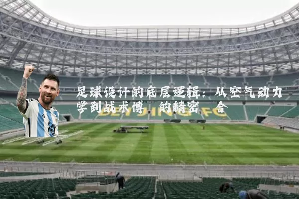 足球设计的底层逻辑：从空气动力学到战术博弈的精密耦合
