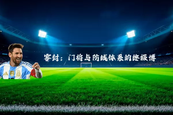 零封：门将与防线体系的终极博弈