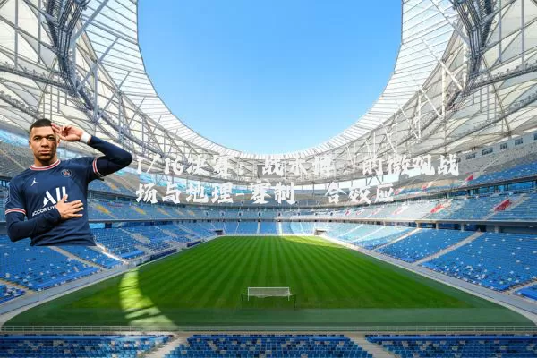 1/16决赛：战术博弈的微观战场与地理-赛制耦合效应