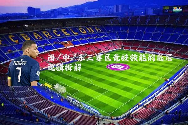 西/中/东三赛区竞技效能的底层逻辑拆解