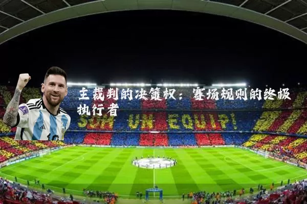 主裁判的决策权：赛场规则的终极执行者