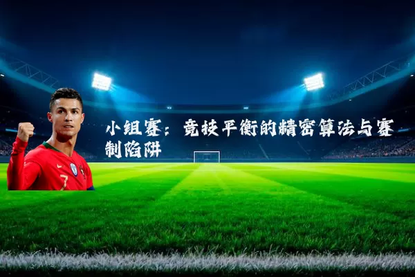 小组赛:竞技平衡的精密算法与赛制陷阱