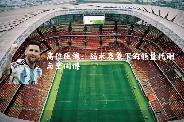 高位压迫:战术表象下的能量代谢与空间博弈