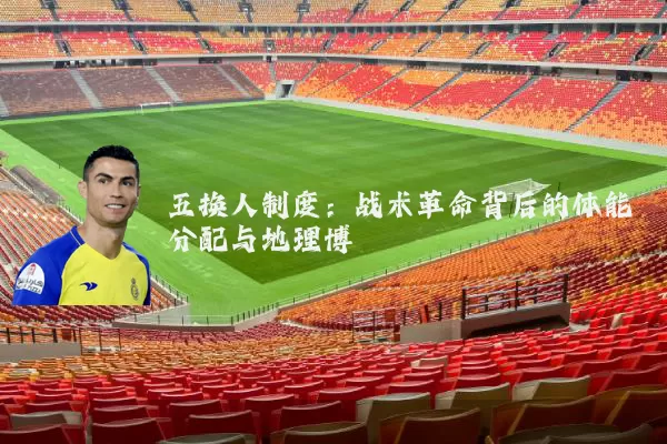 五换人制度:战术革命背后的体能分配与地理博弈