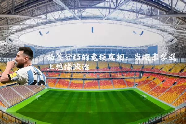 抽签分档的竞技真相:当概率学遇上地缘政治
