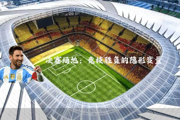 决赛场地:竞技胜负的隐形变量